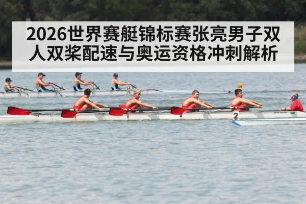2026世界赛艇锦标赛张亮男子双人双桨配速与奥运资格冲刺解析