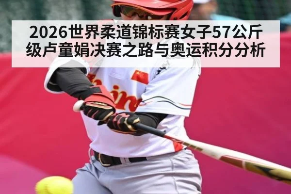 2026世界柔道锦标赛女子57公斤级卢童娟决赛之路与奥运积分分析