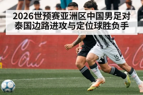 2026世预赛亚洲区中国男足对泰国边路进攻与定位球胜负手